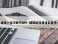 保定连线小程序制作软件（连线应用是什么软件）