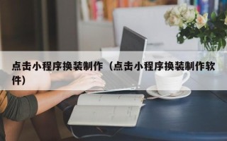保定点击小程序换装制作（点击小程序换装制作软件）