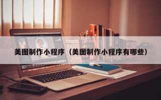 保定美图制作小程序（美图制作小程序有哪些）