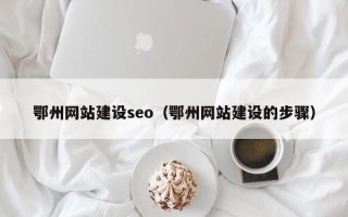 保定鄂州网站建设seo（鄂州网站建设的步骤）
