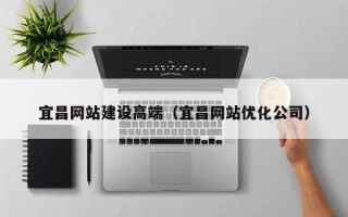 保定宜昌网站建设高端（宜昌网站优化公司）