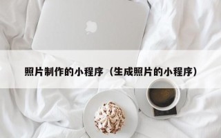 保定照片制作的小程序（生成照片的小程序）