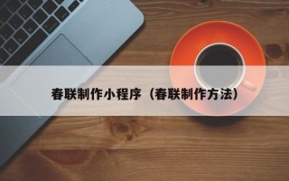 保定春联制作小程序（春联制作方法）