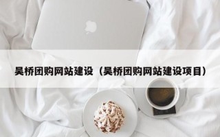 保定吴桥团购网站建设（吴桥团购网站建设项目）