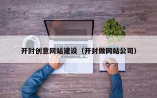 保定开封创意网站建设（开封做网站公司）
